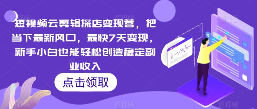 短视频云剪辑探店变现营，把当下最新风口，最快7天变现，新手小白也能轻松创造稳定副业收入-韬哥副业项目资源网