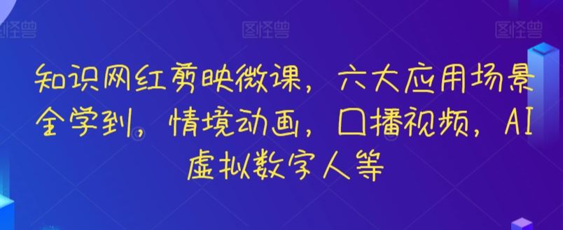 知识网红剪映微课，六大应用场景全学到，情境动画，囗播视频，AI虚拟数字人等-韬哥副业项目资源网