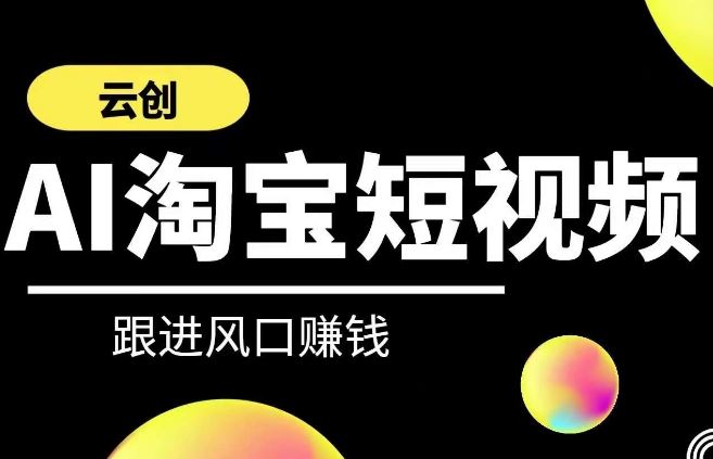 云创-AI短视频系列课程，快速理解带货短视频+AI运用-韬哥副业项目资源网