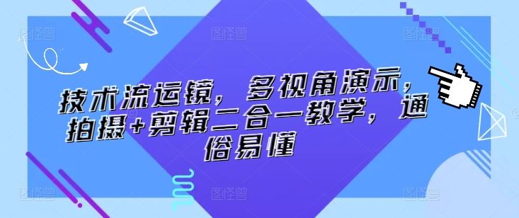 技术流运镜，多视角演示，拍摄+剪辑二合一教学，通俗易懂-韬哥副业项目资源网