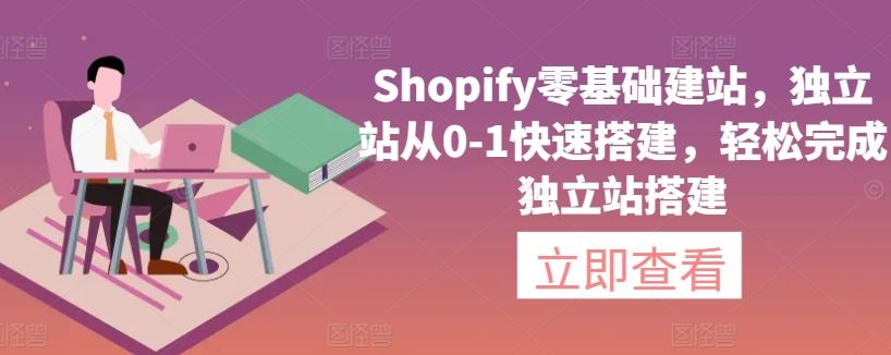 Shopify零基础建站，独立站从0-1快速搭建，轻松完成独立站搭建-韬哥副业项目资源网