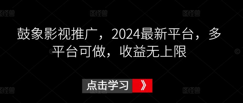 鼓象影视推广，2024最新平台，多平台可做，收益无上限【揭秘】-韬哥副业项目资源网