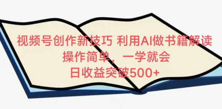 视频号创作新技巧，利用AI做书籍解读，操作简单，一学就会 日收益突破500+【揭秘】-韬哥副业项目资源网