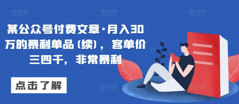 某公众号付费文章·月入30万的暴利单品(续)，客单价三四千，非常暴利-韬哥副业项目资源网