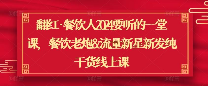 翻红·餐饮人2024要听的一堂课，餐饮老炮&流量新星新发纯干货线上课-韬哥副业项目资源网