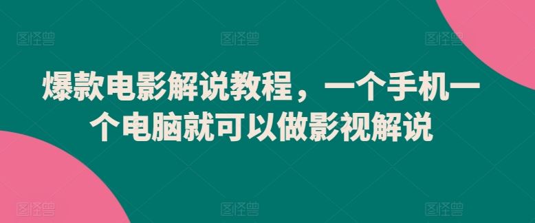 爆款电影解说教程，一个手机一个电脑就可以做影视解说-韬哥副业项目资源网