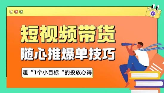 随心推爆单秘诀，短视频带货-超1个小目标的投放心得-韬哥副业项目资源网