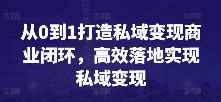 从0到1打造私域变现商业闭环，高效落地实现私域变现-韬哥副业项目资源网