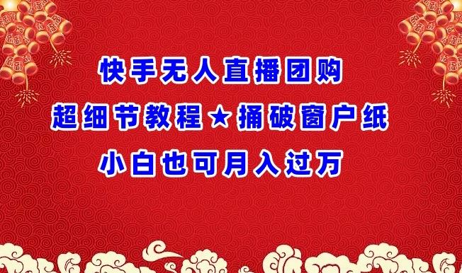 快手无人直播团购超细节教程★捅破窗户纸小白也可月人过万【揭秘】-韬哥副业项目资源网