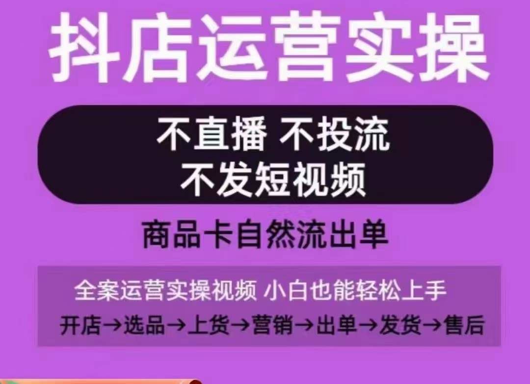 抖店运营实操课，从0-1起店视频全实操，不直播、不投流、不发短视频，商品卡自然流出单-韬哥副业项目资源网