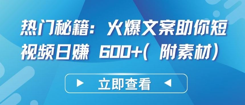 热门秘籍：火爆文案助你短视频日赚 600+(附素材)【揭秘】-韬哥副业项目资源网