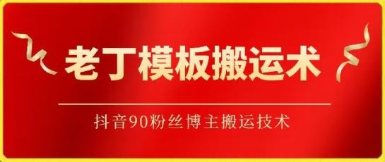 老丁模板搬运术：抖音90万粉丝博主搬运技术【揭秘】-韬哥副业项目资源网