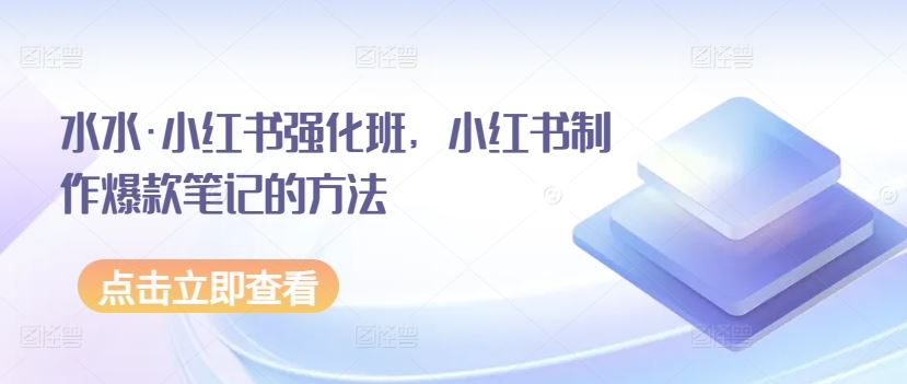 水水·小红书强化班，小红书制作爆款笔记的方法-韬哥副业项目资源网