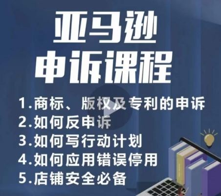 亚马逊申诉实操课，​商标、版权及专利的申诉，店铺安全必备-韬哥副业项目资源网