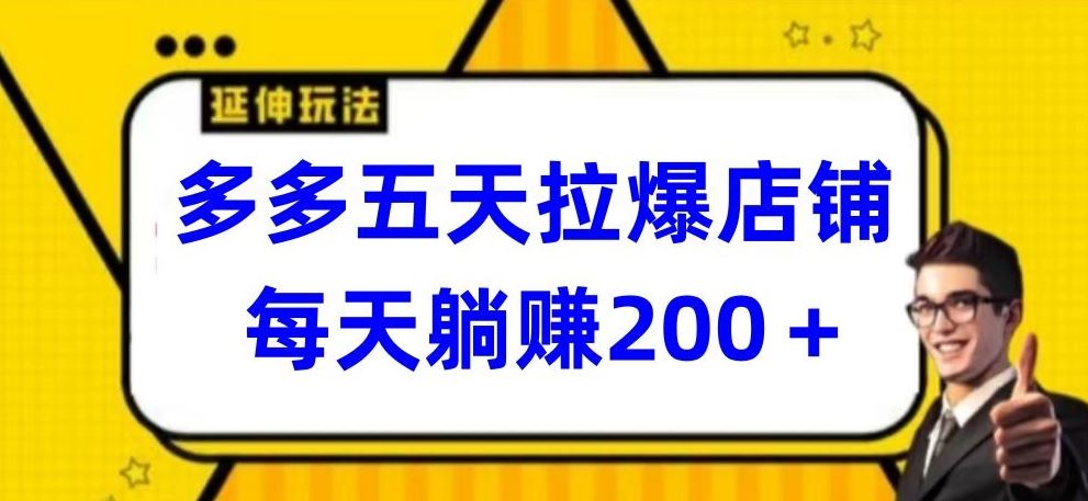 多多五天拉爆店铺，每天躺赚200+【揭秘】-韬哥副业项目资源网