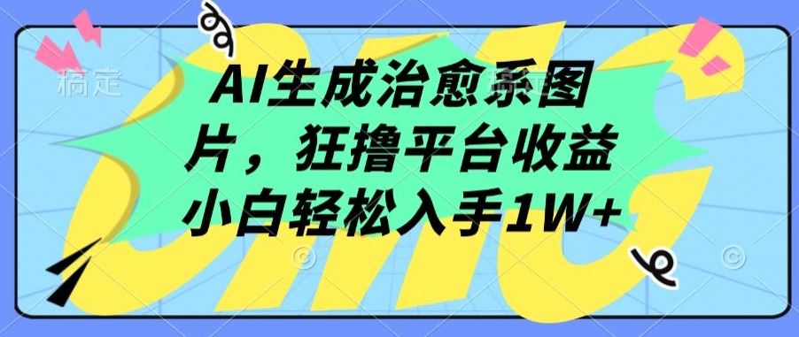 AI生成治愈系图片，狂撸平台收益，小白轻松入手1W+【揭秘】-韬哥副业项目资源网