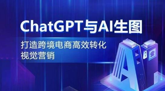 ChatGPT与AI生图，打造跨境电商高效转化视觉营销-韬哥副业项目资源网