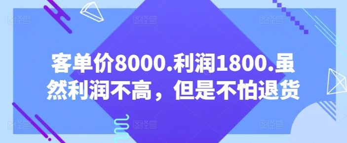 客单价8000.利润1800.虽然利润不高，但是不怕退货【付费文章】-韬哥副业项目资源网