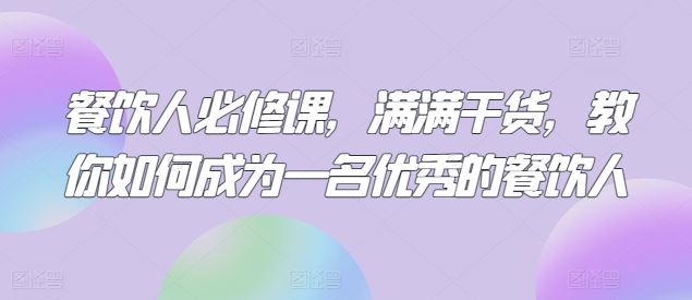 餐饮人必修课，满满干货，教你如何成为一名优秀的餐饮人-韬哥副业项目资源网