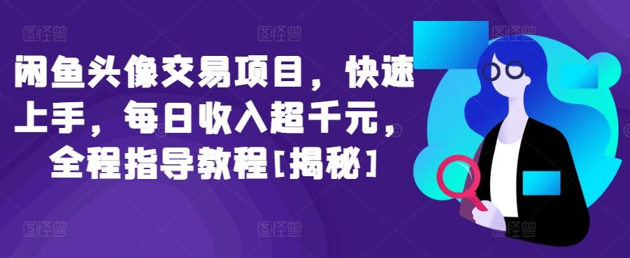 闲鱼头像交易项目，快速上手，每日收入超千元，全程指导教程[揭秘]-韬哥副业项目资源网