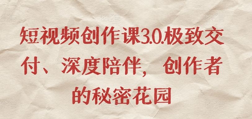 短视频创作课3.0.极致交付、深度陪伴，创作者的秘密花园-韬哥副业项目资源网