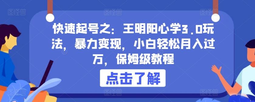 快速起号之：王明阳心学3.0玩法，暴力变现，小白轻松月入过万，保姆级教程【揭秘】-韬哥副业项目资源网