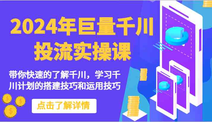 2024年巨量千川投流实操课-带你快速的了解千川，学习千川计划的搭建技巧和运用技巧-韬哥副业项目资源网