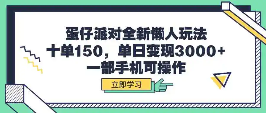 （9766期）蛋仔派对全新懒人玩法，十单150，单日变现3000+，一部手机可操作-韬哥副业项目资源网