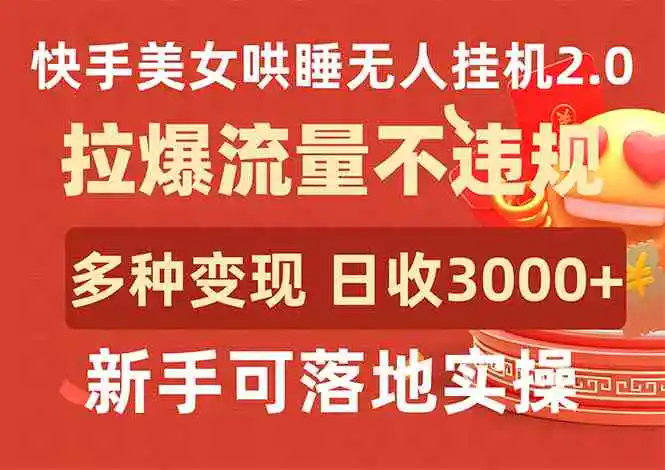 （9767期）快手美女哄睡无人挂机2.0，拉爆流量不违规，多种变现途径，日收3000+，…-韬哥副业项目资源网