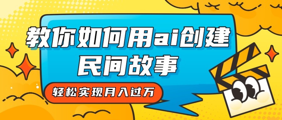 全新思路，教你如何用ai创建民间故事，轻松实现月入过万！-韬哥副业项目资源网