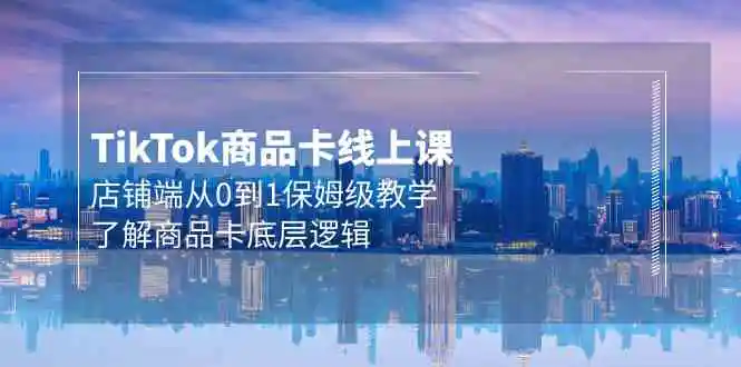 （9843期）Tk商品卡线上课，店铺端从0到1保姆级教学，了解商品卡底层逻辑（20节）-韬哥副业项目资源网