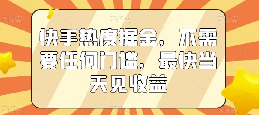 快手热度掘金，不需要任何门槛，最快当天见收益【揭秘】-韬哥副业项目资源网