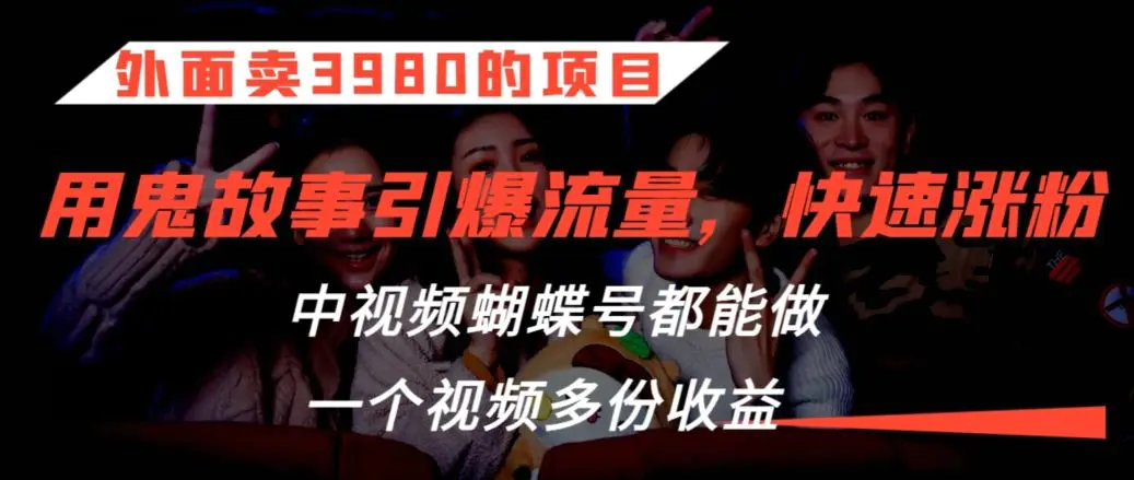 外面卖3980的项目，鬼故事引爆流量打法，中视频、蝴蝶号都能做，一个视频多份收益【揭秘】-韬哥副业项目资源网