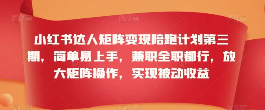 小红书达人矩阵变现陪跑计划第三期，简单易上手，兼职全职都行，放大矩阵操作，实现被动收益-韬哥副业项目资源网