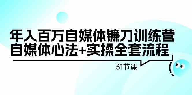 年入百万自媒体镰刀训练营：自媒体心法+实操全套流程（31节课）-韬哥副业项目资源网