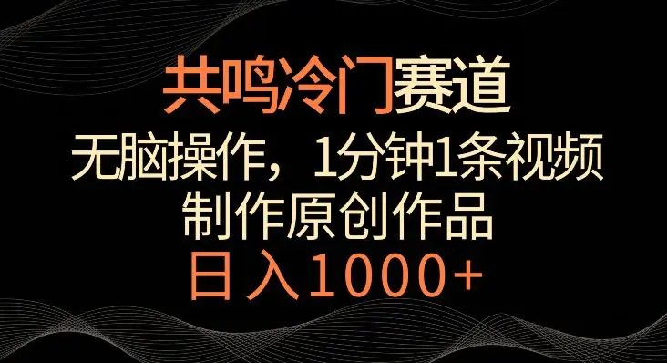 共鸣冷门赛道，无脑操作，一分钟一条视频，日入1000+【揭秘】-韬哥副业项目资源网