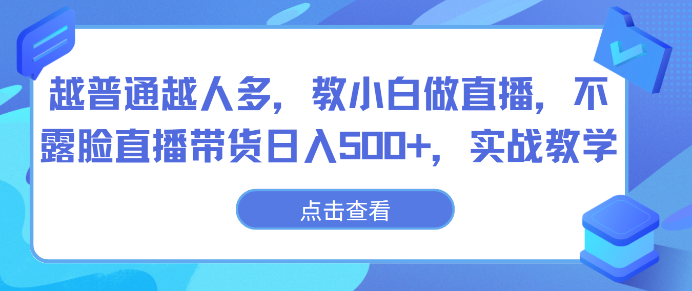 越普通越人多，教小白做直播，不露脸直播带货日入500+，实战教学-韬哥副业项目资源网