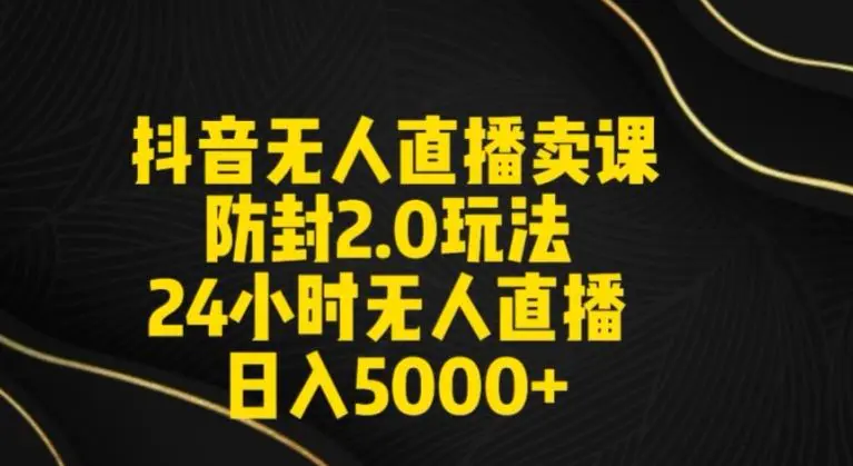 抖音无人直播卖课防封2.0玩法24小时无人直播日入5000+【附直播素材+音频】【揭秘】-韬哥副业项目资源网