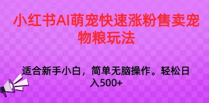 小红书AI萌宠快速涨粉售卖宠物粮玩法，日入1000+【揭秘】-韬哥副业项目资源网