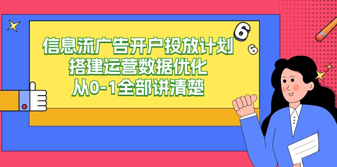 信息流广告开户投放计划搭建运营数据优化，从0-1全部讲清楚（20节课）-韬哥副业项目资源网