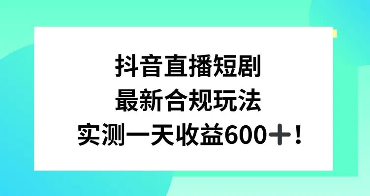 抖音直播短剧最新合规玩法，实测一天变现600+，教程+素材全解析【揭秘】-韬哥副业项目资源网