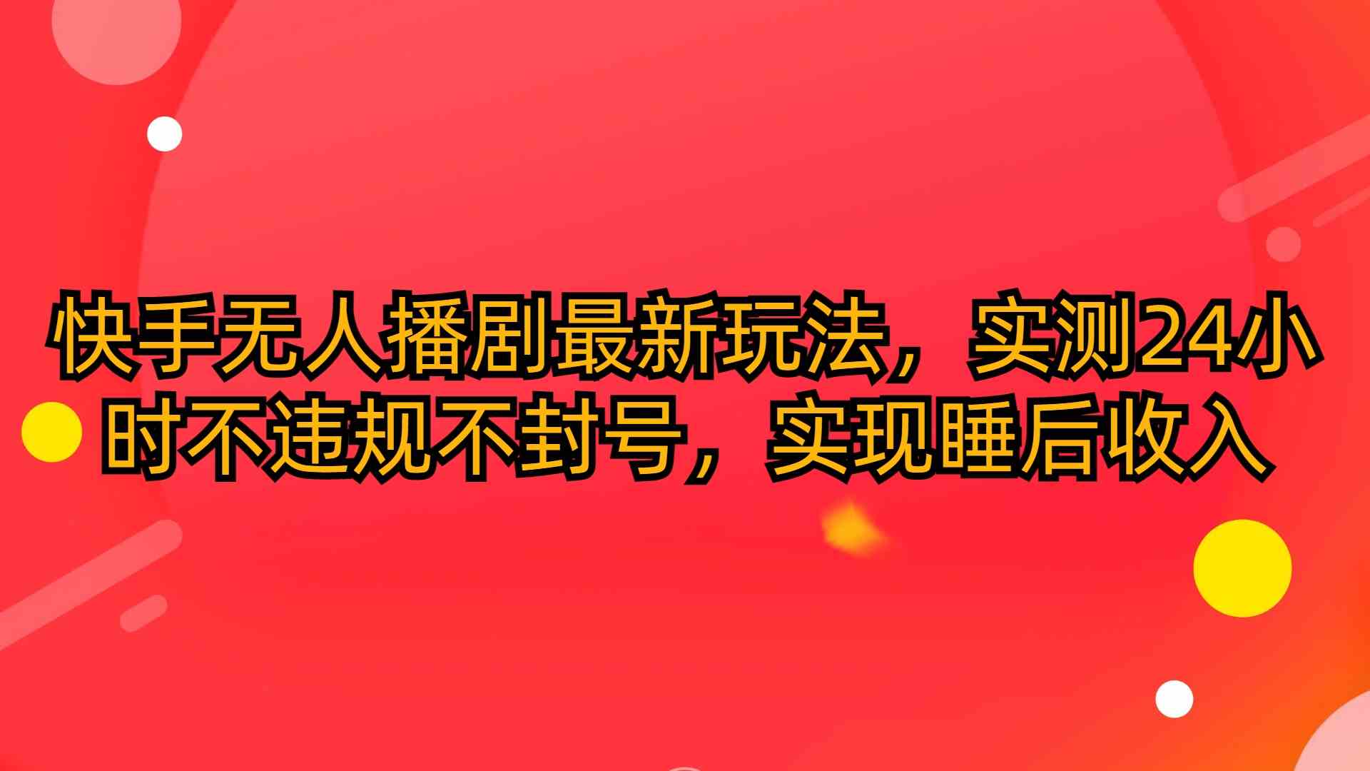 （10068期）快手无人播剧最新玩法，实测24小时不违规不封号，实现睡后收入-韬哥副业项目资源网