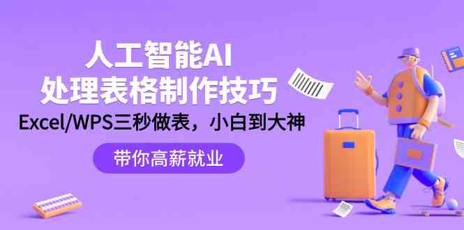 人工智能AI处理表格制作技巧：Excel/WPS三秒做表，大神到小白-韬哥副业项目资源网