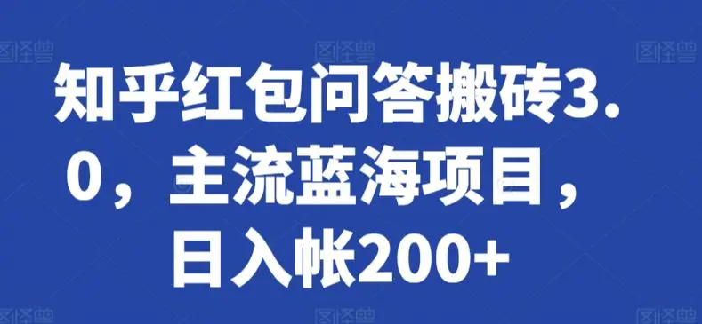 知乎红包问答搬砖3.0，主流蓝海项目，日入帐200+【揭秘】-韬哥副业项目资源网