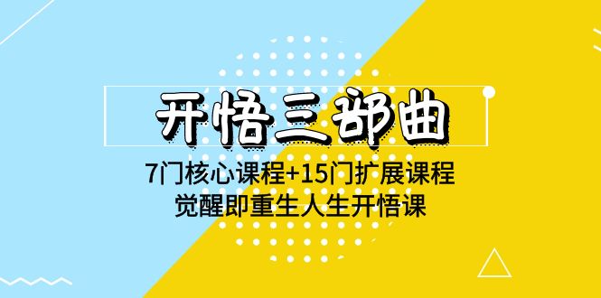 开悟三部曲-7门核心课程+15门扩展课程，觉醒即重生人生开悟课(高清无水印)-韬哥副业项目资源网