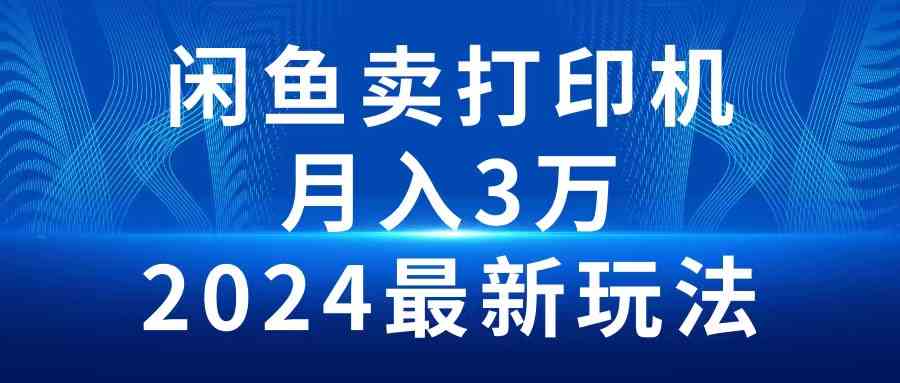 （10091期）2024闲鱼卖打印机，月入3万2024最新玩法-韬哥副业项目资源网