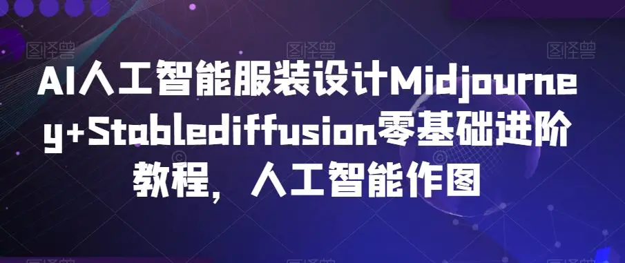 AI人工智能服装设计Midjourney+Stablediffusion零基础进阶教程，人工智能作图-韬哥副业项目资源网