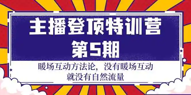 （9783期）主播 登顶特训营-第5期：暖场互动方法论 没有暖场互动 就没有自然流量-30节-韬哥副业项目资源网