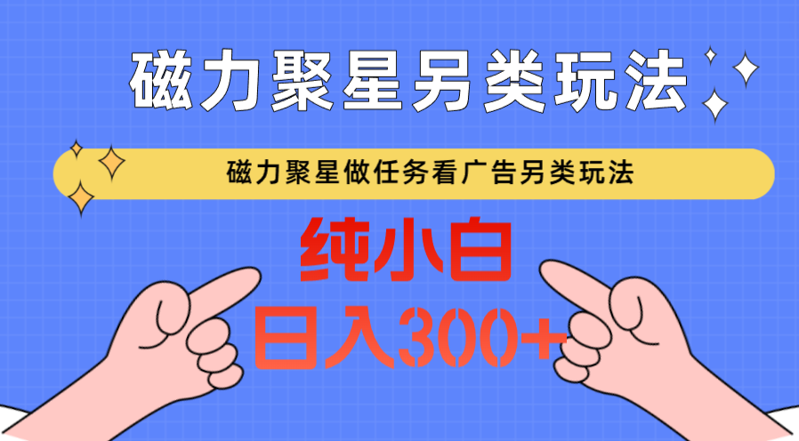 磁力聚星做任务看广告撸马扁，不靠流量另类玩法日入300+-韬哥副业项目资源网