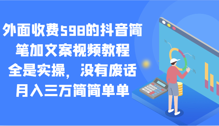 外面收费598的抖音简笔加文案视频教程，全是实操，没有废话，月入三万简简单单-韬哥副业项目资源网